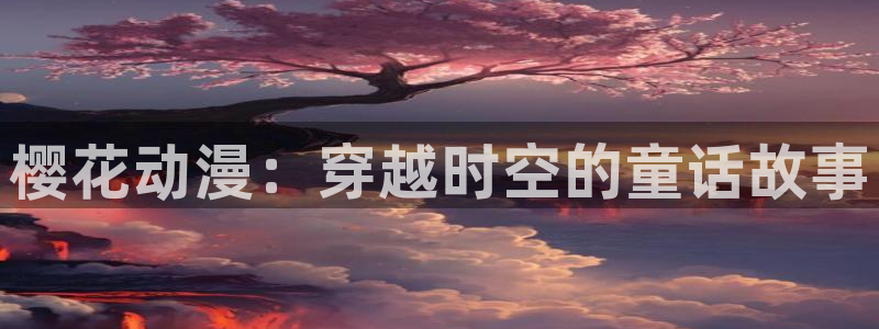 age动漫社：樱花动漫：穿越时空的童话故事