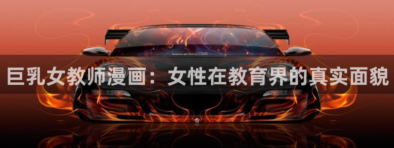 age动漫app下载安装：巨乳女教师漫画：女性在教育界的真实面貌