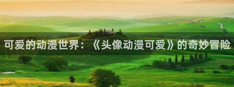 age动漫下载观看官网：可爱的动漫世界：《头像动漫可爱》的奇妙冒险